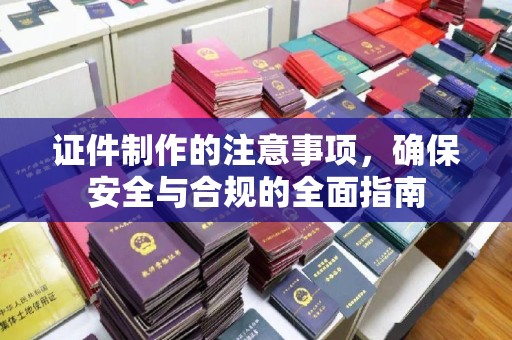 迁西证件制作的注意事项，确保安全与合规的全面指南